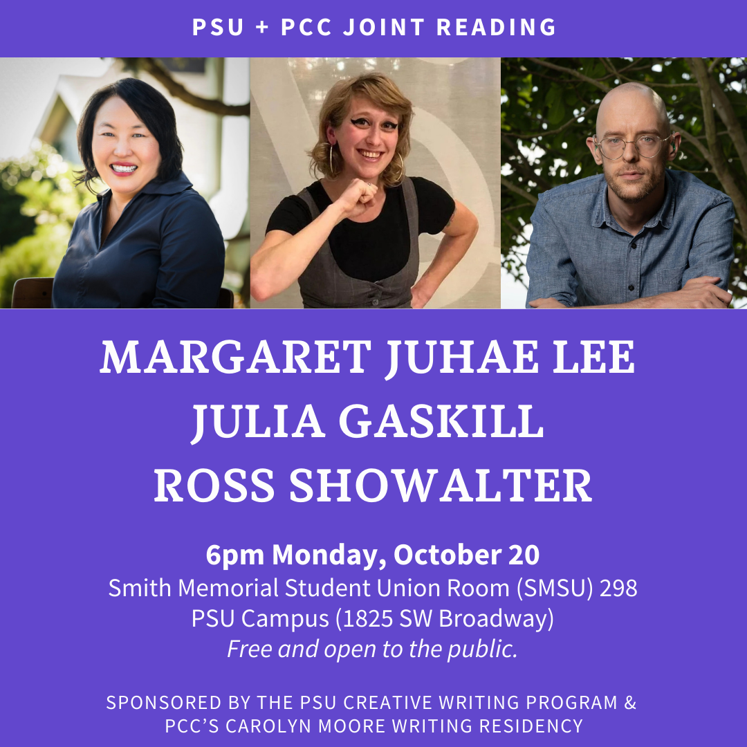 Visiting Writers Series we will be hosting a reading by Margaret Juhae Lee, PSU alum Ross Showalter, and Julia Gaskill